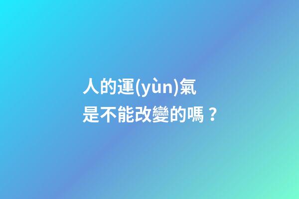 人的運(yùn)氣是不能改變的嗎？